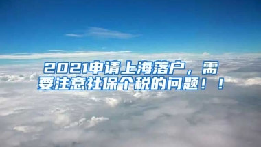 2021申请上海落户，需要注意社保个税的问题！！