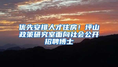 优先安排人才住房！坪山政策研究室面向社会公开招聘博士