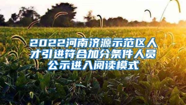 2022河南济源示范区人才引进符合加分条件人员公示进入阅读模式