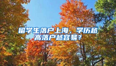 留学生落户上海，学历越高落户越容易？