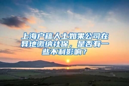 上海户籍人士如果公司在异地缴纳社保，是否有一些不利影响？