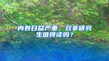 内卷日益严重，双非研究生值得读吗？