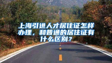 上海引进人才居住证怎样办理，和普通的居住证有什么区别？