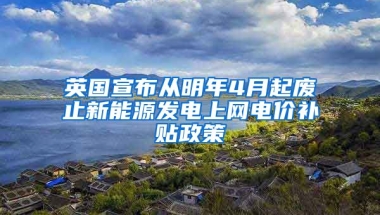 英国宣布从明年4月起废止新能源发电上网电价补贴政策