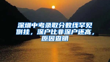 深圳中考录取分数线罕见倒挂，深户比非深户还高，原因查明