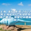 上海 落户 职称(2022年上海居转户-中级职称落户要点一览常见问题解答)