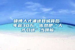 硕博人才涌进县城背后：年薪30万，依然把“人才引进”当跳板