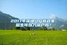 2017年深圳入户新政策，超生可以入深户吗？