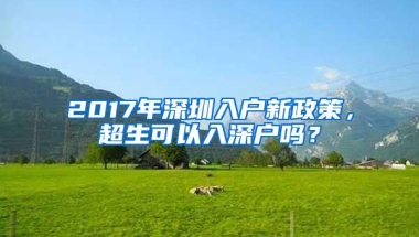 2017年深圳入户新政策，超生可以入深户吗？