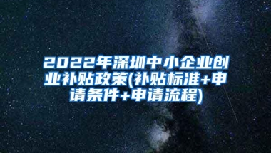 2022年深圳中小企业创业补贴政策(补贴标准+申请条件+申请流程)