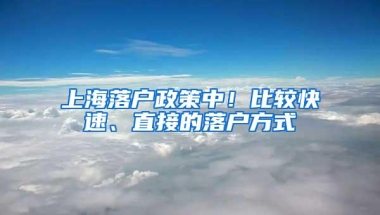 上海落户政策中！比较快速、直接的落户方式