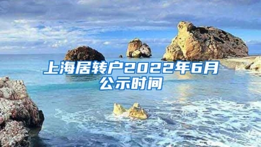 上海居转户2022年6月公示时间