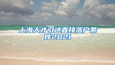 上海人才引进直接落户条件2021