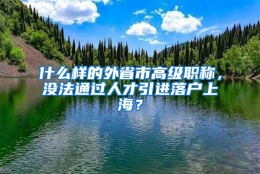 什么样的外省市高级职称，没法通过人才引进落户上海？