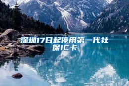 深圳17日起停用第一代社保IC卡