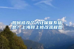 如何修改个人社保联系信息？上海网上修改流程图