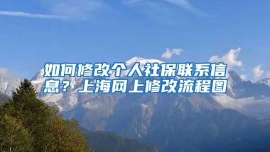 如何修改个人社保联系信息？上海网上修改流程图