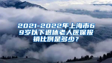 2021-2022年上海市69岁以下退休老人医保报销比例是多少？