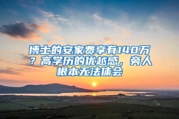 博士的安家费享有140万？高学历的优越感，旁人根本无法体会