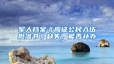 军人档案《应征公民入伍批准书》缺失，能否补办