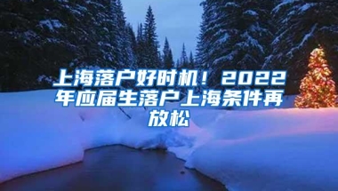 上海落户好时机！2022年应届生落户上海条件再放松