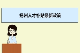 扬州人才补贴最新政策及人才落户买房补贴细则