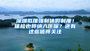 深圳拟推强制休假制度！体检也将纳入医保？还有这些值得关注