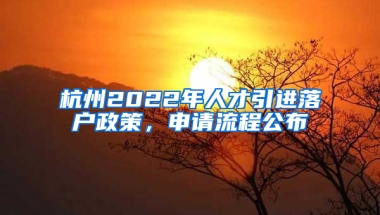 杭州2022年人才引进落户政策，申请流程公布