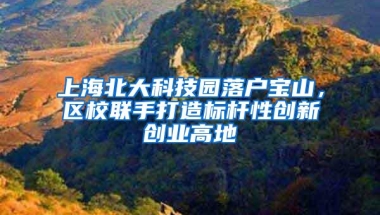 上海北大科技园落户宝山，区校联手打造标杆性创新创业高地