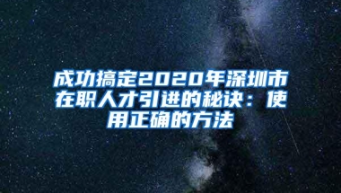 成功搞定2020年深圳市在职人才引进的秘诀：使用正确的方法