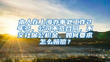 本人在上海办事处工作2年多，公司不签合同，不交社保公积金，如何要求怎么赔偿？