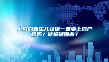 上海的新生儿社保一定要上海户籍吗？能报销哪些？