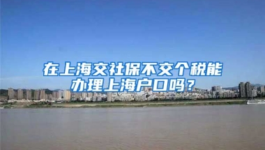 在上海交社保不交个税能办理上海户口吗？