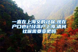 一直在上海交的社保,现在户口也已经落户上海,请问社保需要变更吗