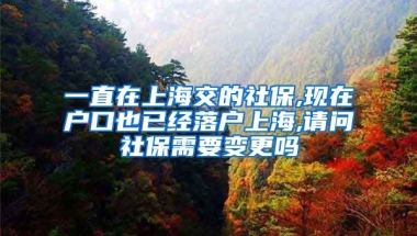 一直在上海交的社保,现在户口也已经落户上海,请问社保需要变更吗