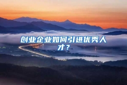 创业企业如何引进优秀人才？