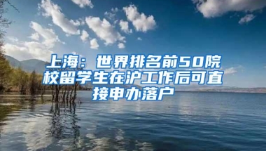 上海：世界排名前50院校留学生在沪工作后可直接申办落户