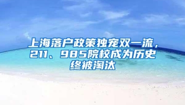 上海落户政策独宠双一流，211、985院校成为历史终被淘汰