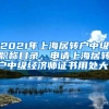 2021年上海居转户中级职称目录，申请上海居转户中级经济师证书用处大！