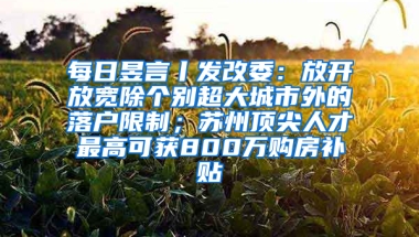 每日昱言丨发改委：放开放宽除个别超大城市外的落户限制；苏州顶尖人才最高可获800万购房补贴