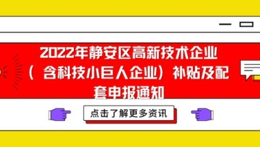 2022静安区高新技术企业（含科技小巨人企业）补贴及配套申报通知