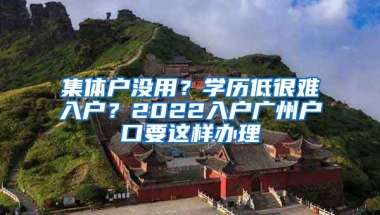 集体户没用？学历低很难入户？2022入户广州户口要这样办理