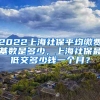 2022上海社保平均缴费基数是多少，上海社保最低交多少钱一个月？