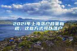 2021年上海落户政策新规，这些方式可以落户