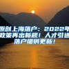 原创上海落户：2022年政策再出新规！人才引进落户细则更新！