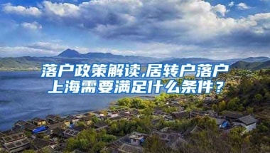 落户政策解读,居转户落户上海需要满足什么条件？