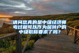 请问您真的是中级经济师考过就可以作为居转户的中级职称要求了吗？