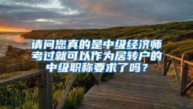 请问您真的是中级经济师考过就可以作为居转户的中级职称要求了吗？