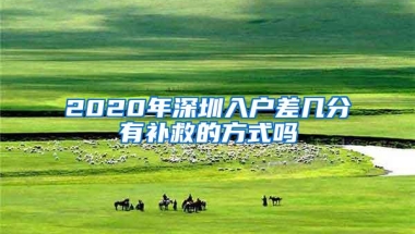 2020年深圳入户差几分有补救的方式吗