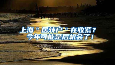 上海＂居转户＂在收紧？ 今年可能是后机会了！